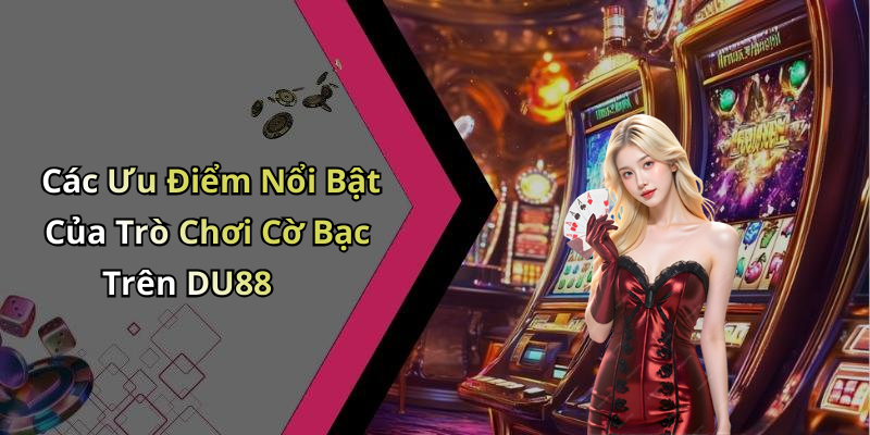 Các Ưu Điểm Nổi Bật Của Trò Chơi Cờ Bạc Trên DU88
