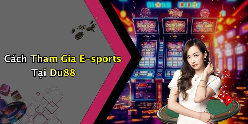 Cách Tham Gia E-sports Tại Du88
