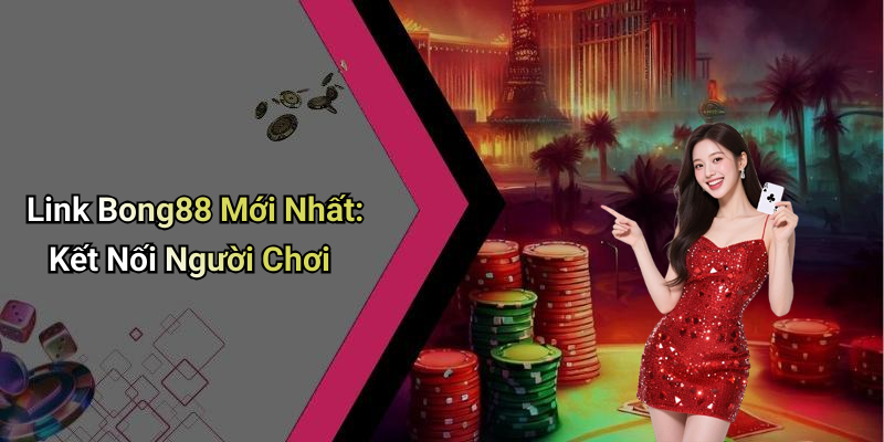 Link Bong88 Mới Nhất: Kết Nối Người Chơi