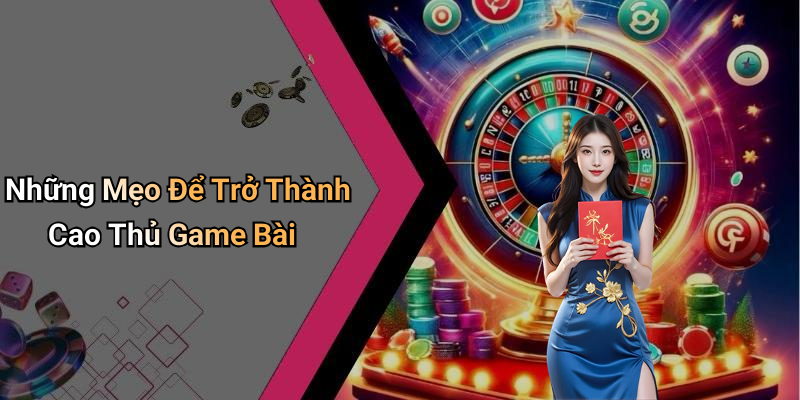 Những Mẹo Để Trở Thành Cao Thủ Game Bài