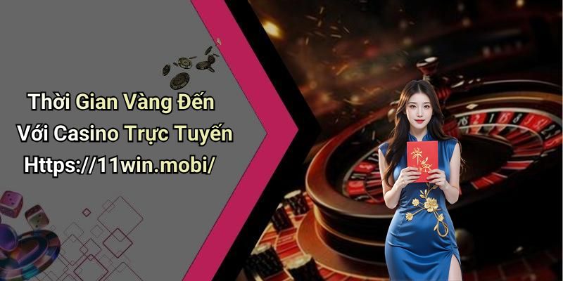 Thời Gian Vàng Đến Với Casino Trực Tuyến Https://11win.mobi/