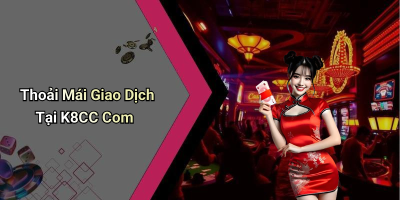 Thoải Mái Giao Dịch Tại K8CC Com
