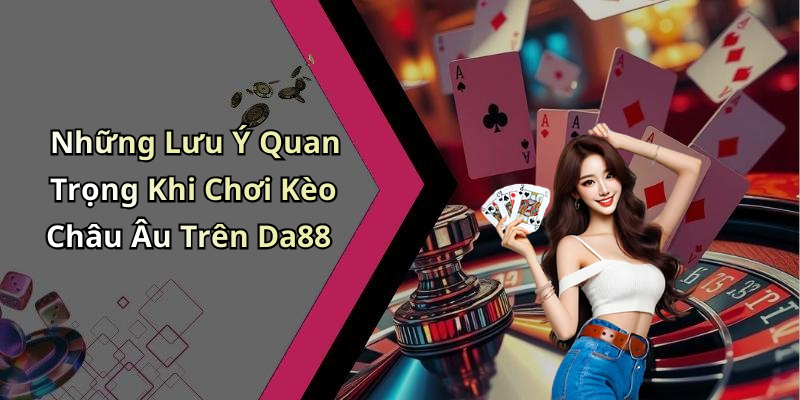 Những Lưu Ý Quan Trọng Khi Chơi Kèo Châu Âu Trên Da88