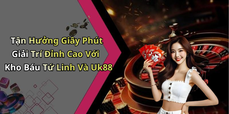 Tận Hưởng Giây Phút Giải Trí Đỉnh Cao Với Kho Báu Tứ Linh Và Uk88