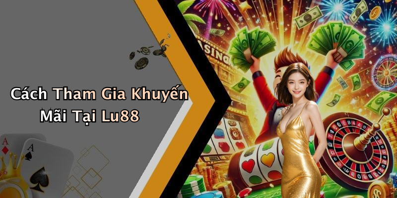 Cách Tham Gia Khuyến Mãi Tại Lu88