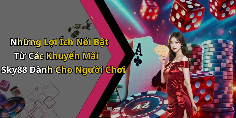Những Lợi Ích Nổi Bật Từ Các Khuyến Mãi Sky88 Dành Cho Người Chơi
