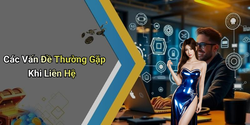 Các Vấn Đề Thường Gặp Khi Liên Hệ