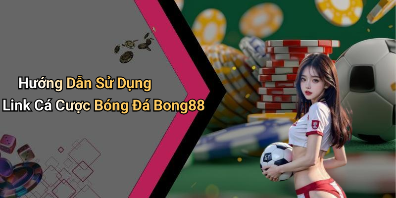 Hướng Dẫn Sử Dụng Link Cá Cược Bóng Đá Bong88