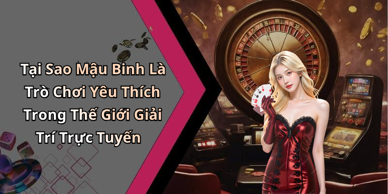 Tại Sao Mậu Binh Là Trò Chơi Yêu Thích Trong Thế Giới Giải Trí Trực Tuyến