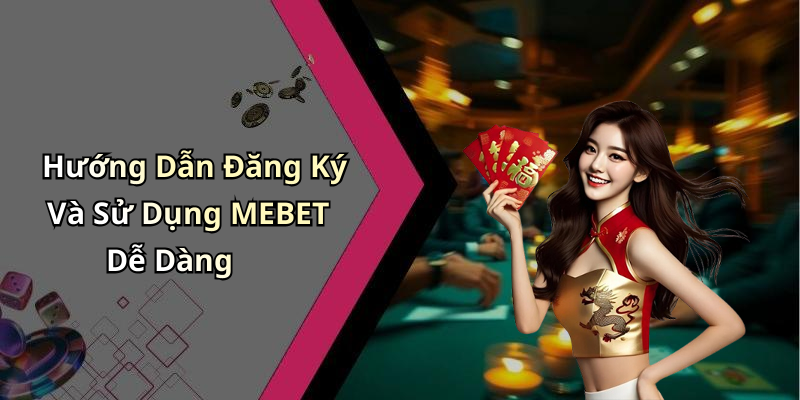 Hướng Dẫn Đăng Ký Và Sử Dụng MEBET Dễ Dàng