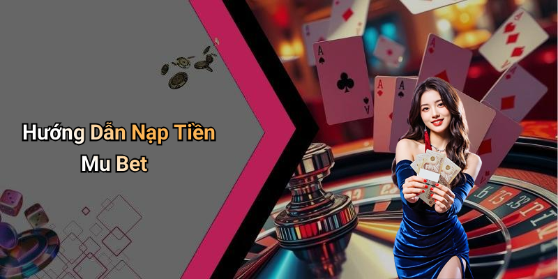 Hướng Dẫn Nạp Tiền Mu Bet
