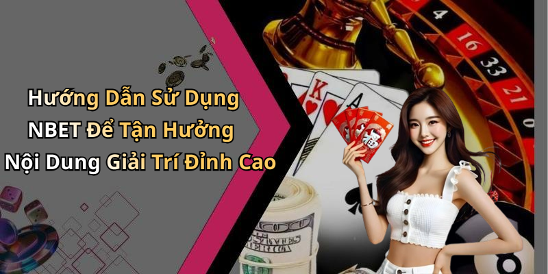 Hướng Dẫn Sử Dụng NBET Để Tận Hưởng Nội Dung Giải Trí Đỉnh Cao