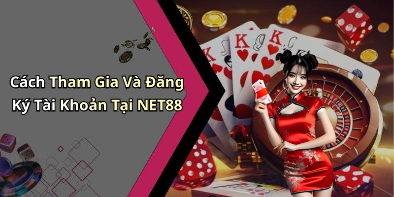 Cách Tham Gia Và Đăng Ký Tài Khoản Tại NET88