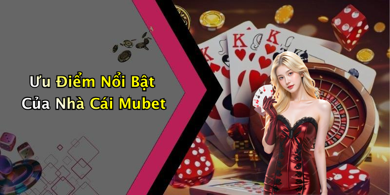 Ưu Điểm Nổi Bật Của Nhà Cái Mubet