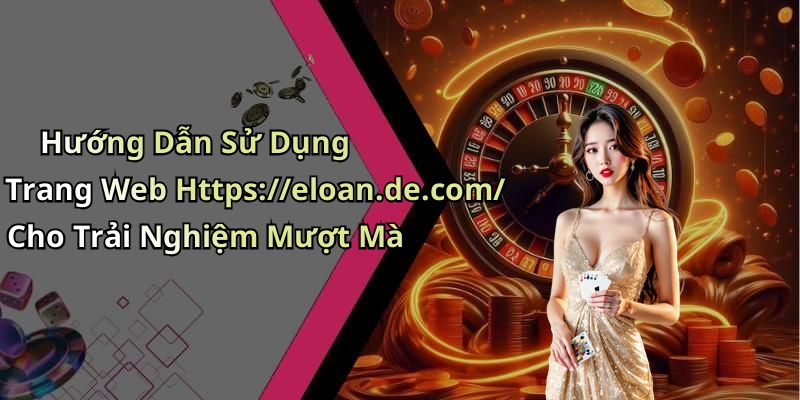 Hướng Dẫn Sử Dụng Trang Web Https://eloan.de.com/ Cho Trải Nghiệm Mượt Mà