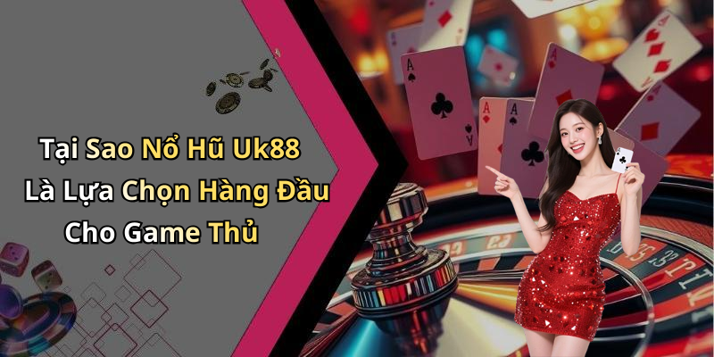 Tại Sao Nổ Hũ Uk88 Là Lựa Chọn Hàng Đầu Cho Game Thủ