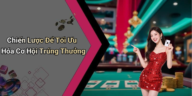 Chiến Lược Để Tối Ưu Hóa Cơ Hội Trúng Thưởng