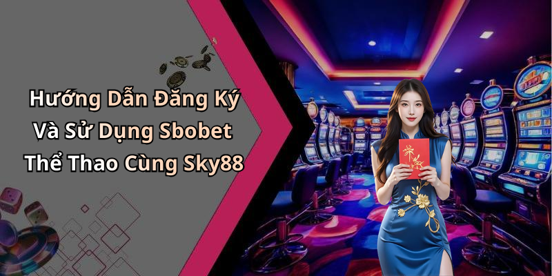 Hướng Dẫn Đăng Ký Và Sử Dụng Sbobet Thể Thao Cùng Sky88