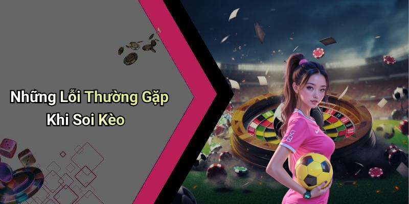 Những Lỗi Thường Gặp Khi Soi Kèo