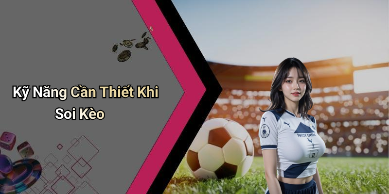 Kỹ Năng Cần Thiết Khi Soi Kèo