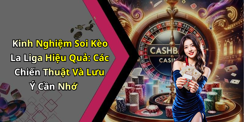 Kinh Nghiệm Soi Kèo La Liga Hiệu Quả: Các Chiến Thuật Và Lưu Ý Cần Nhớ