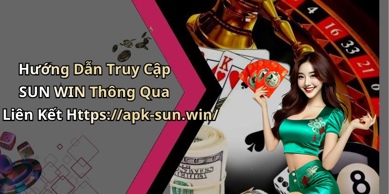 Hướng Dẫn Truy Cập SUN WIN Thông Qua Liên Kết Https://apk-sun.win/