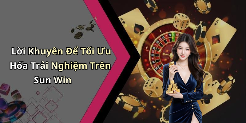 Lời Khuyên Để Tối Ưu Hóa Trải Nghiệm Trên Sun Win