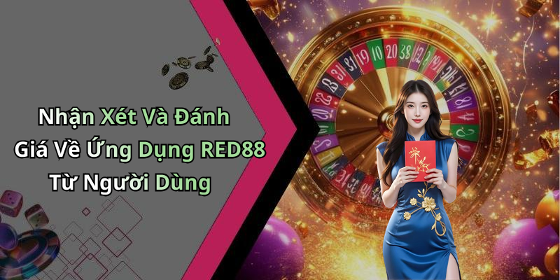 Nhận Xét Và Đánh Giá Về Ứng Dụng RED88 Từ Người Dùng