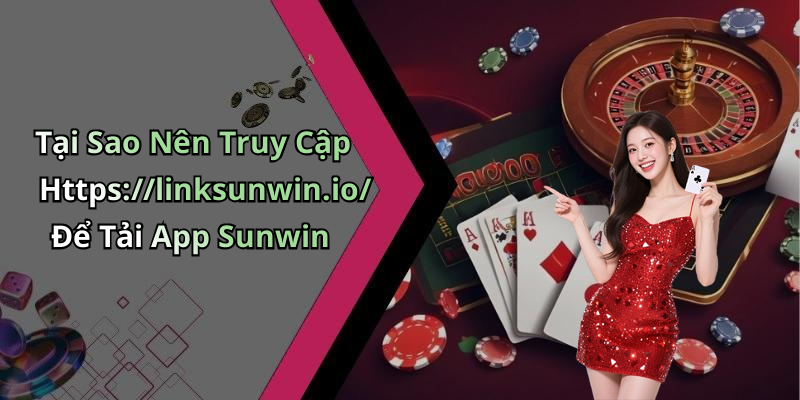 Tại Sao Nên Truy Cập Https://linksunwin.io/ Để Tải App Sunwin