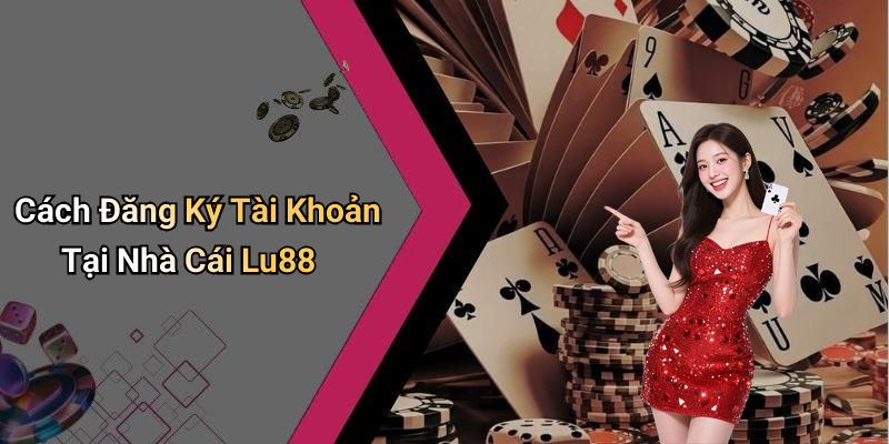 Cách Đăng Ký Tài Khoản Tại Nhà Cái Lu88
