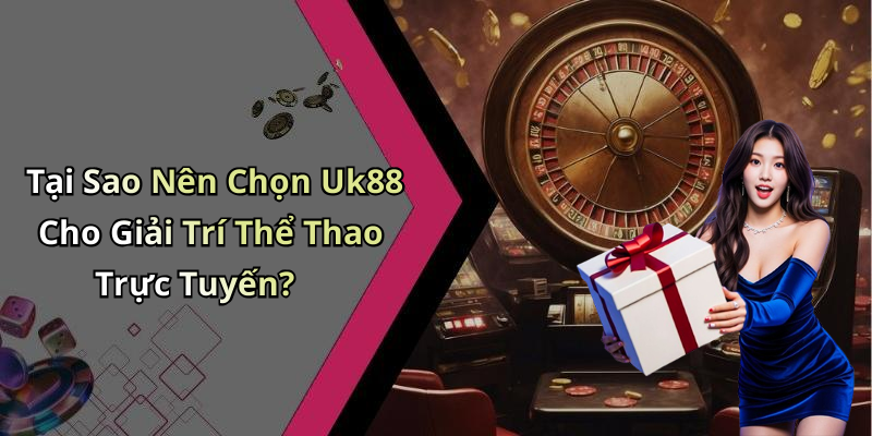 Tại Sao Nên Chọn Uk88 Cho Giải Trí Thể Thao Trực Tuyến?