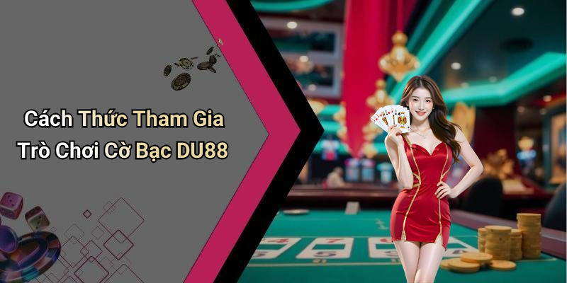 Cách Thức Tham Gia Trò Chơi Cờ Bạc DU88
