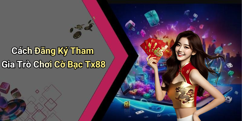 Cách Đăng Ký Tham Gia Trò Chơi Cờ Bạc Tx88