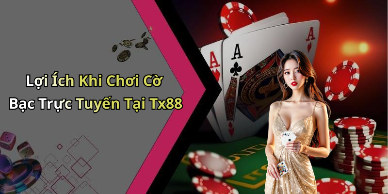 Lợi Ích Khi Chơi Cờ Bạc Trực Tuyến Tại Tx88