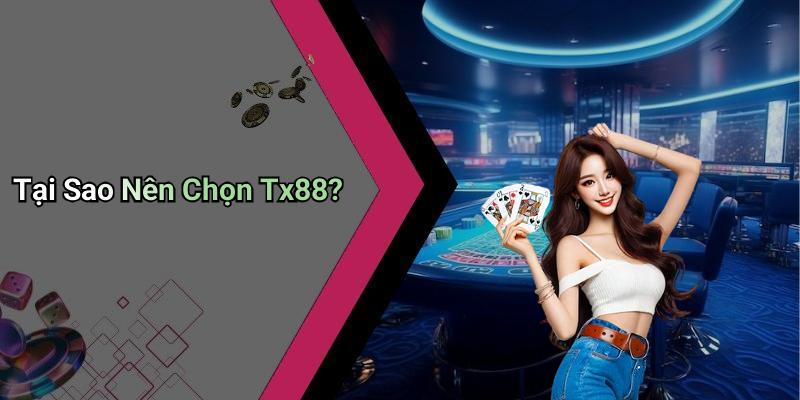 Tại Sao Nên Chọn Tx88?