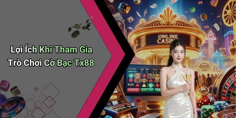 Lợi Ích Khi Tham Gia Trò Chơi Cờ Bạc Tx88