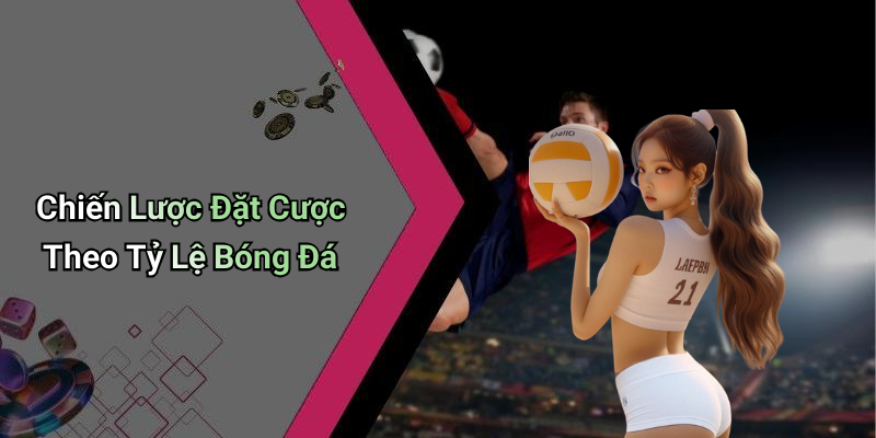 Chiến Lược Đặt Cược Theo Tỷ Lệ Bóng Đá