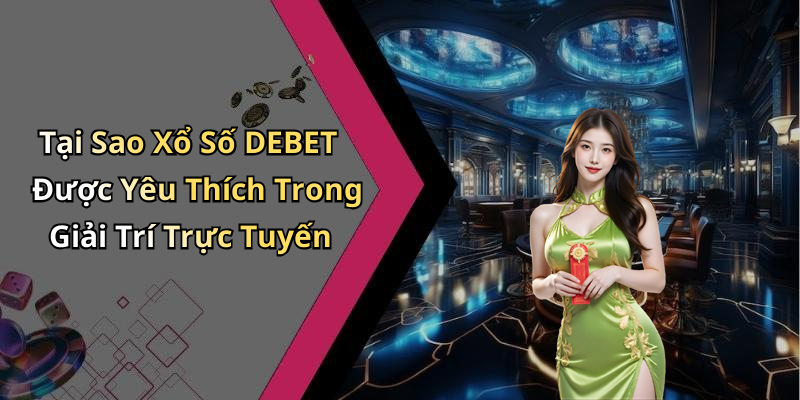Tại Sao Xổ Số DEBET Được Yêu Thích Trong Giải Trí Trực Tuyến