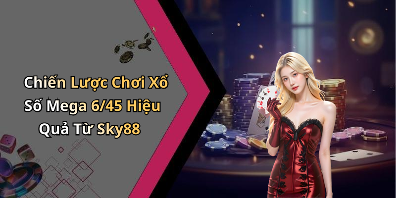 Chiến Lược Chơi Xổ Số Mega 6/45 Hiệu Quả Từ Sky88