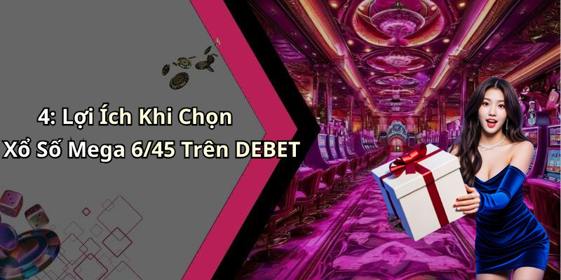 4: Lợi Ích Khi Chọn Xổ Số Mega 6/45 Trên DEBET