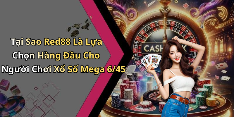 Tại Sao Red88 Là Lựa Chọn Hàng Đầu Cho Người Chơi Xổ Số Mega 6/45
