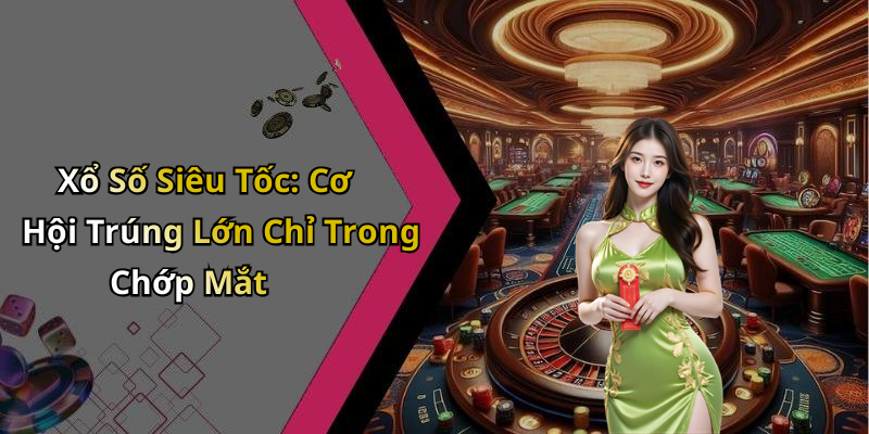 Xổ Số Siêu Tốc: Cơ Hội Trúng Lớn Chỉ Trong Chớp Mắt