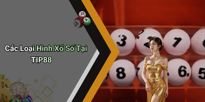 Các Loại Hình Xổ Số Tại TIP88