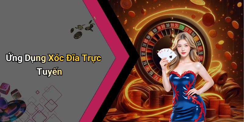 Ứng Dụng Xóc Đĩa Trực Tuyến