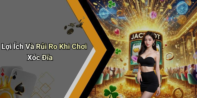 Lợi Ích Và Rủi Ro Khi Chơi Xóc Đĩa