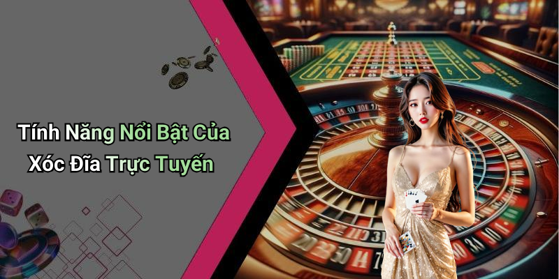 Tính Năng Nổi Bật Của Xóc Đĩa Trực Tuyến